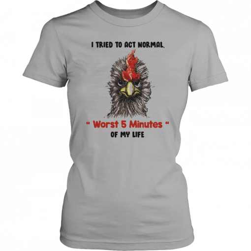 I tried to act normal worst 5 minutes of my life Rooster Unisex T-Shirt