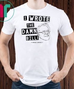 I wrote the damn bill - Bernie Sanders Classic Funny Gift T-Shirt