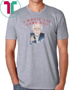 I wrote the damn bill Bernie Sanders Classic Tee Shirts