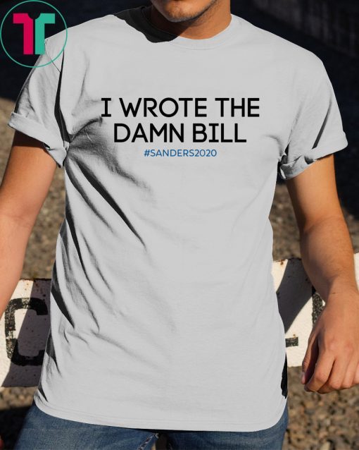 I wrote the damn bill Bernie Sanders T-Shirt