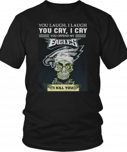Jeff Dunham you laugh I laugh you cry I cry you offend my Eagles I kill you T-Shirt