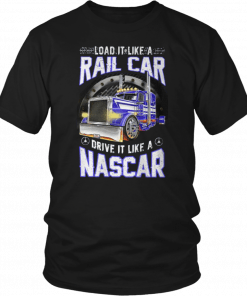 Load it like a rail car drive it like a nascar Tee Shirt
