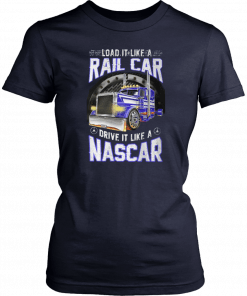 Load it like a rail car drive it like a nascar Tee Shirt