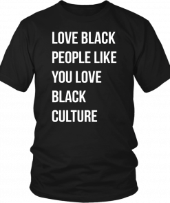 Love black people like you love black culture shirt