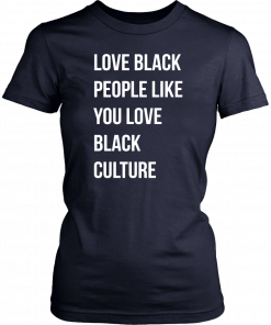 Love black people like you love black culture shirt