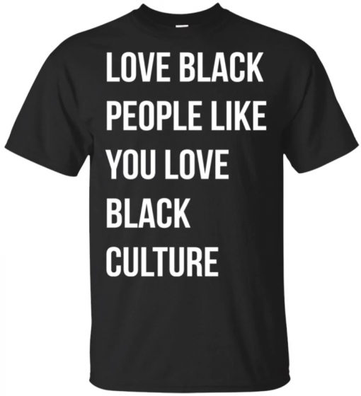 Love black people like you love black culture shirt