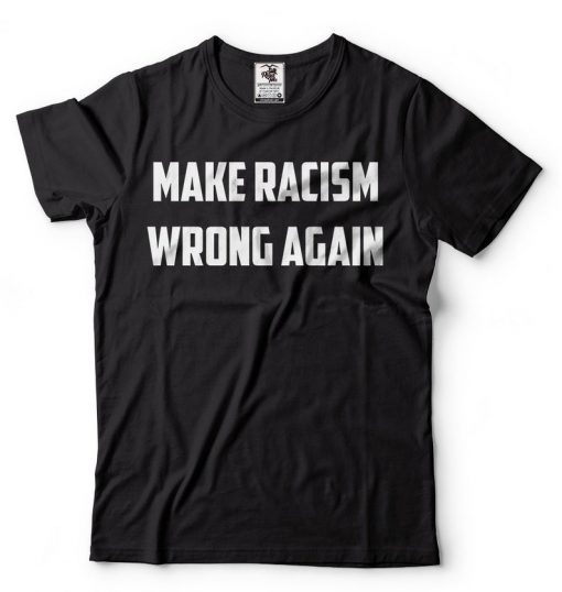 Make Racism Wrong Again T-Shirt Political Social Tee Shirts