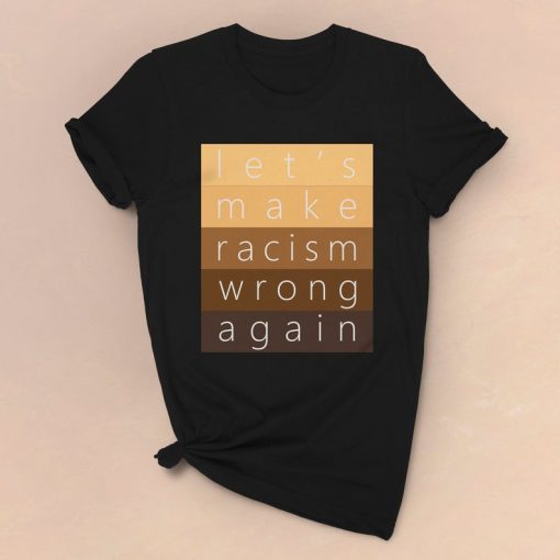Make Racism Wrong Again T-Shirt Women's & Men's Anti Racist Shirt