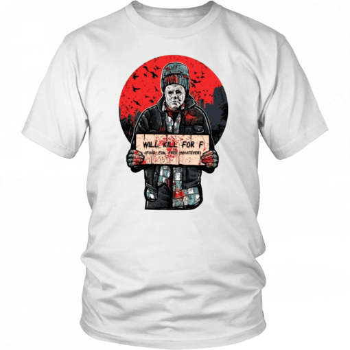 Michael Myers Will Kill For F Food Fun Free Whatever T-Shirt