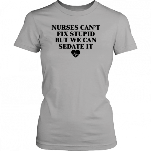 Nurse can't fix stupid but we can sedate it T-Shirt