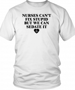 Nurse can't fix stupid but we can sedate it T-Shirt