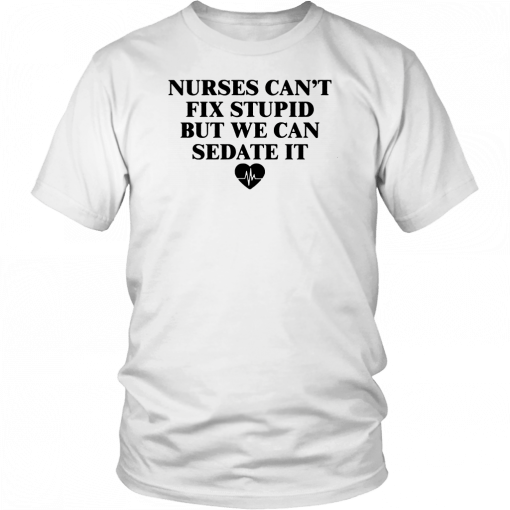 Nurse can't fix stupid but we can sedate it T-Shirt