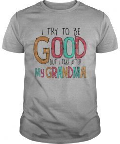 Official I try to be good but I take after my grandma shirt