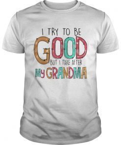 Official I try to be good but I take after my grandma shirt