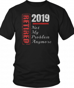 Retirement 2019 Not My Problem Anymore T-Shirt