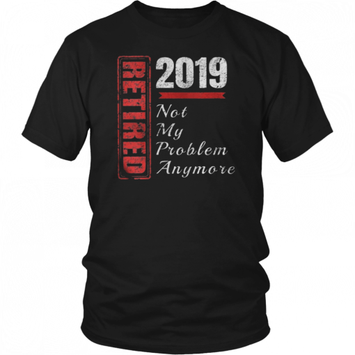 Retirement 2019 Not My Problem Anymore T-Shirt