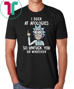Rick and morty I suck at apologies so unfuck you or whatever shirt