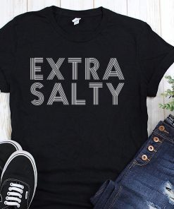 Sassy snarky curmudgeon pun humor extra salty shirt