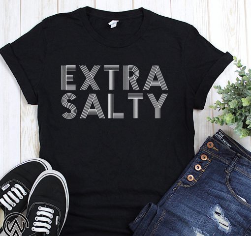Sassy snarky curmudgeon pun humor extra salty shirt