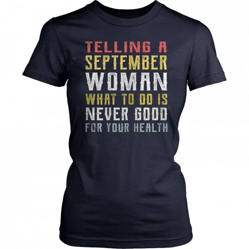 Telling A September Woman What To Do Is Never Good Gor Your Health Unisex T-Shirt
