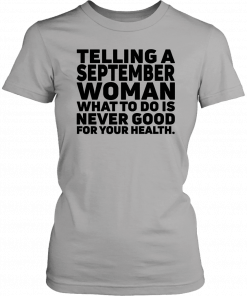 Telling a september woman what to do is never good for your health T-Shirt