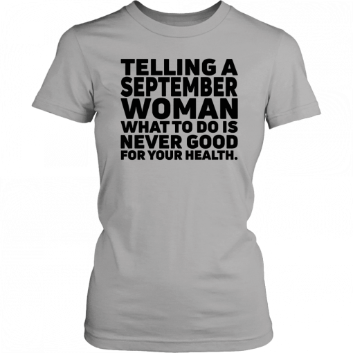 Telling a september woman what to do is never good for your health T-Shirt