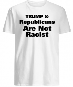 Trump And Republicans Are Not Racist Shirt