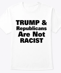 Trump & Republicans Are Not Racist T-Shirt