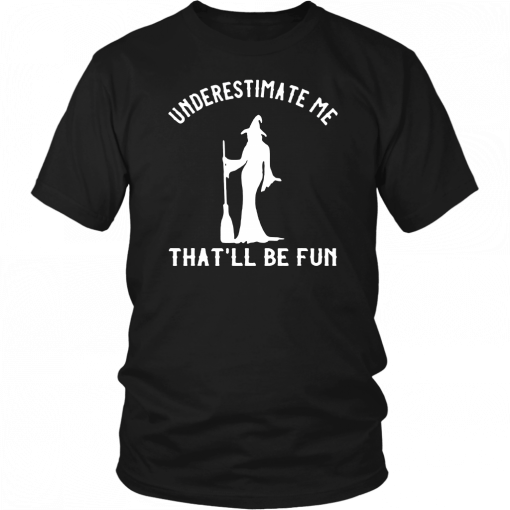Underestimate Me That’ll Be Fun Funny Halloween Witch Gift T-Shirt