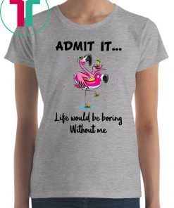 Flamingo Admit It Life Would Be Boring Without Me Unisex T-Shirt