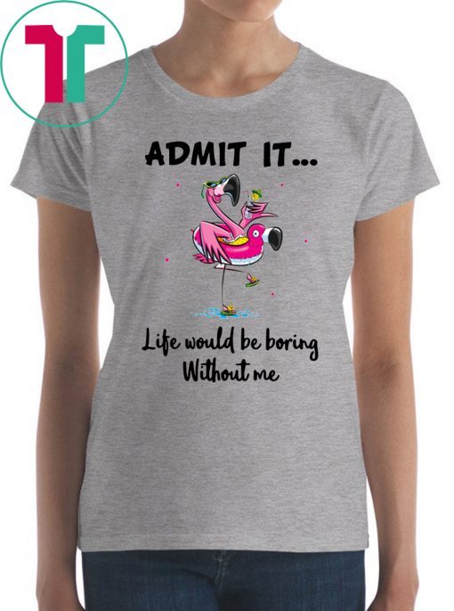 Flamingo Admit It Life Would Be Boring Without Me Unisex T-Shirt