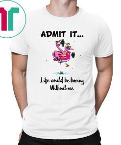 Flamingo Admit It Life Would Be Boring Without Me Unisex T-Shirt