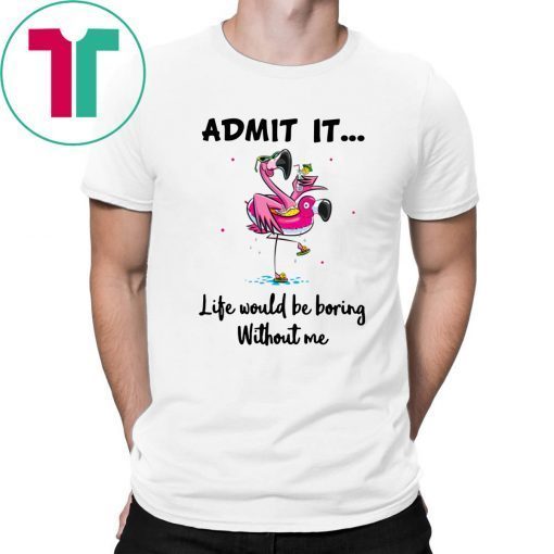 Flamingo Admit It Life Would Be Boring Without Me Unisex T-Shirt