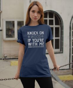 Knock On Wood If You're With Me T-Shirt