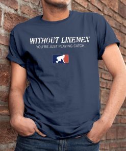 Without Linemen you’re just playing catch Gift T-Shirt