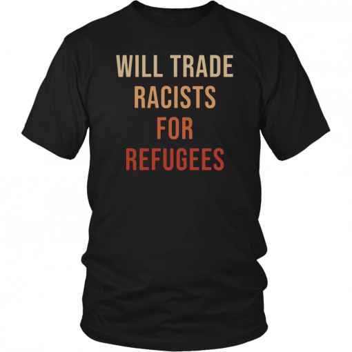 Will Trade Racists For Refugees Shirt