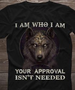 Wolf I am who I am your approval isn't needed shirt