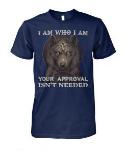 Wolf I am who I am your approval isn't needed shirt