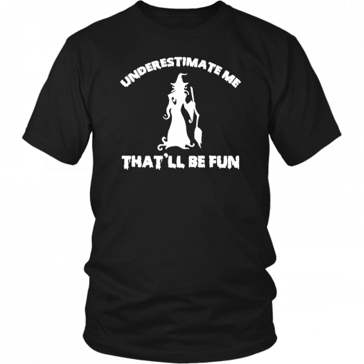 Womens Funny Witch Halloween Underestimate Me Thatll Be Fun T-Shirt