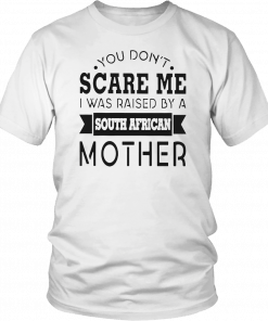 You don’t scare me I was raised by a south african mother Gift T-Shirt