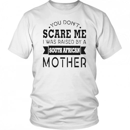 You don’t scare me I was raised by a south african mother Gift T-Shirt