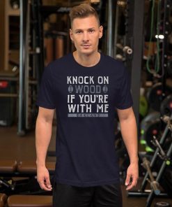 Knock On Wood If You're With Me 2019 T-Shirt