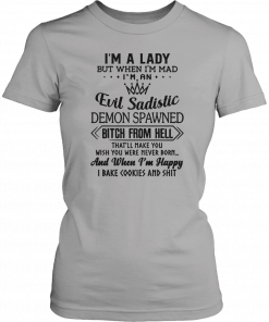 I’m a lady but when I’m mad I’m an evil sadistic demon spawned bitch from hell that’ll make you Shirt