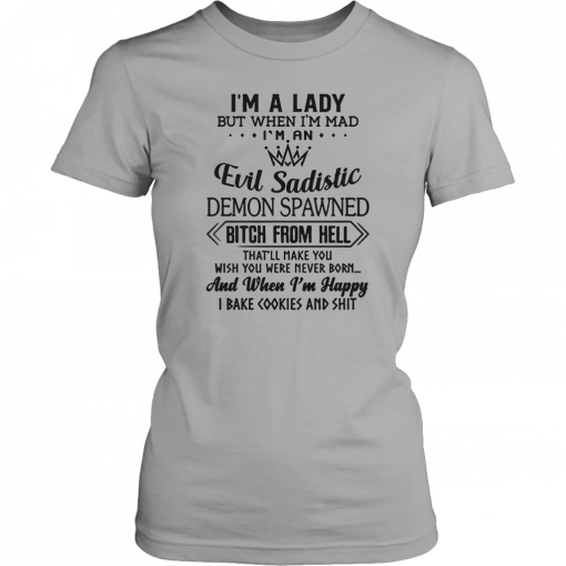 I’m a lady but when I’m mad I’m an evil sadistic demon spawned bitch from hell that’ll make you Shirt