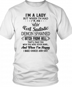 I’m a lady but when I’m mad I’m an evil sadistic demon spawned bitch from hell that’ll make you Shirt