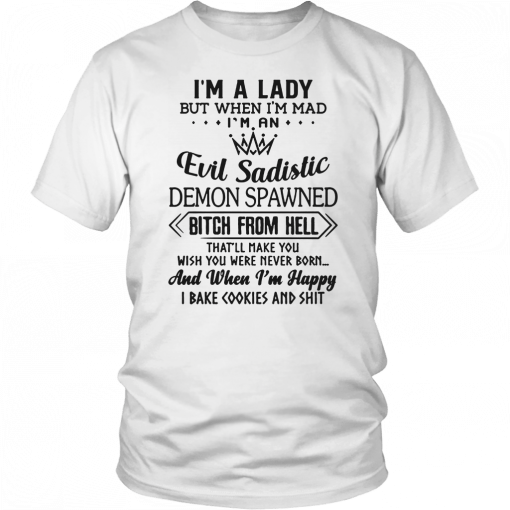 I’m a lady but when I’m mad I’m an evil sadistic demon spawned bitch from hell that’ll make you Shirt