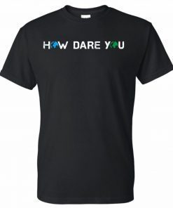 How Dare You Climate Change Awareness Activism Save Earth T-Shirt