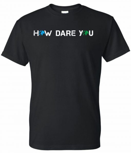 How Dare You Climate Change Awareness Activism Save Earth T-Shirt