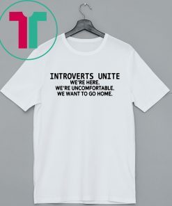 Introverts unite we're here we're uncomfortable we want to go home Tee Shirt