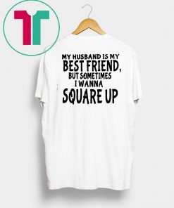 My husband is my best friends but sometimes I wanna square up Shirt